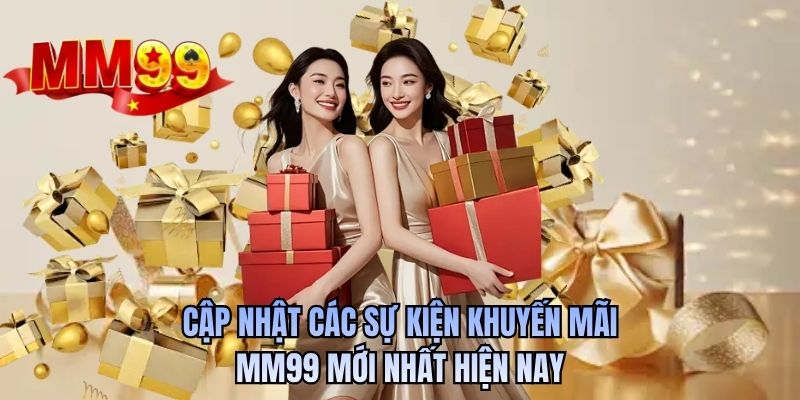 Cập nhật các sự kiện khuyến mãi MM99 mới nhất hiện nay