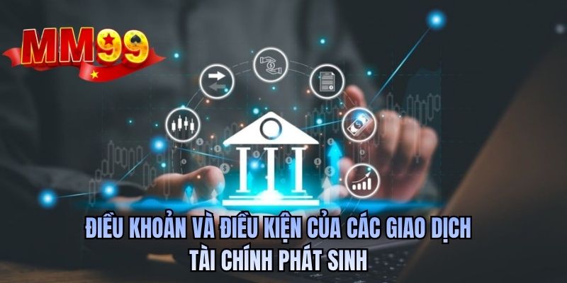Điều khoản và điều kiện của các giao dịch tài chính phát sinh