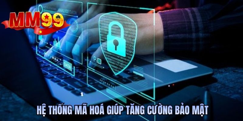 Hệ thống mã hoá giúp tăng cường bảo mật
