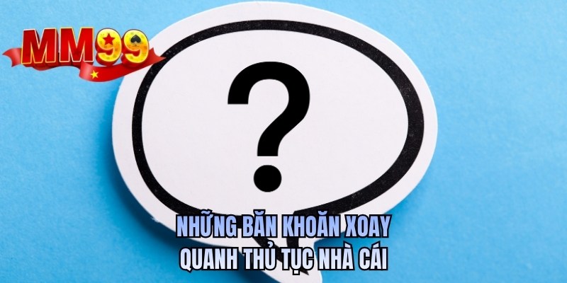 Những băn khoăn xoay quanh thủ tục nhà cái