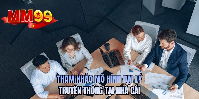 Tham khảo mô hình đại lý truyền thống tại nhà cái