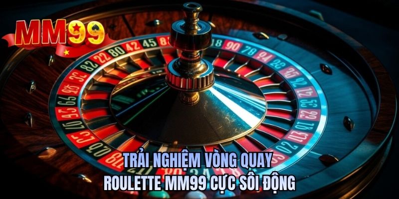 Trải nghiệm vòng quay roulette MM99 cực sôi động